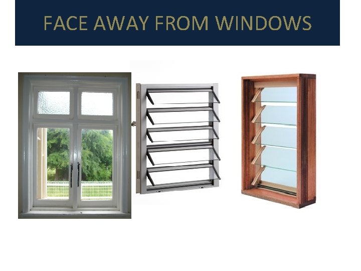 FACE AWAY FROM WINDOWS 