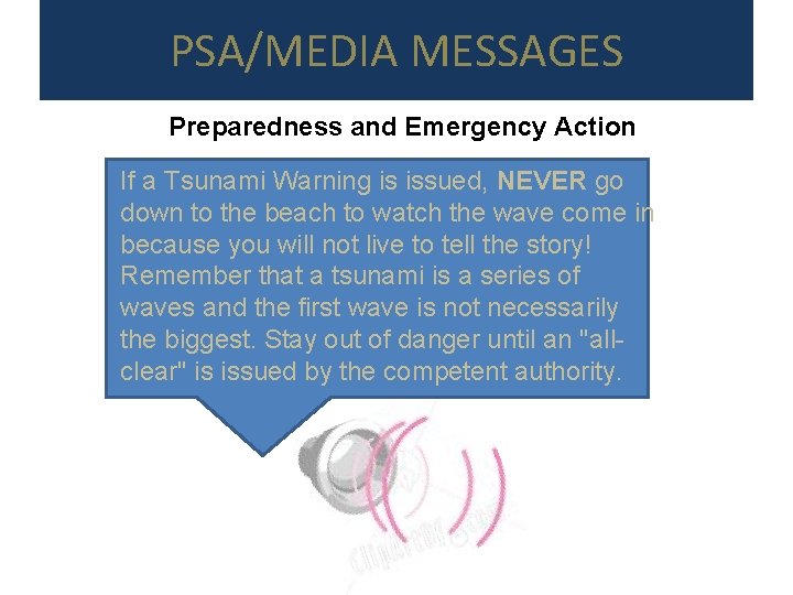 PSA/MEDIA MESSAGES Preparedness and Emergency Action If a Tsunami Warning is issued, NEVER go