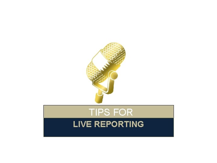  TIPS FOR LIVE REPORTING 
