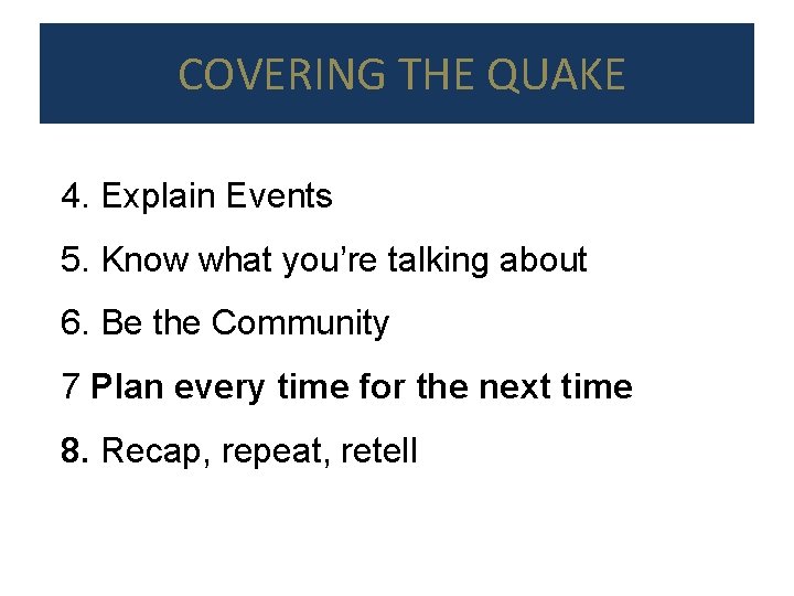 COVERING THE QUAKE 4. Explain Events 5. Know what you’re talking about 6. Be
