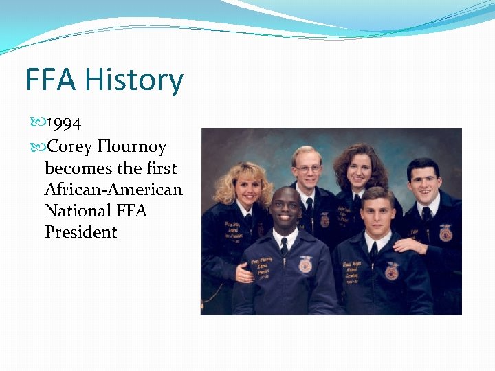 FFA History 1994 Corey Flournoy becomes the first African-American National FFA President 
