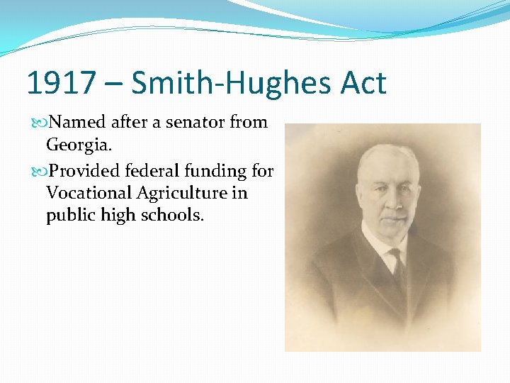 1917 – Smith-Hughes Act Named after a senator from Georgia. Provided federal funding for