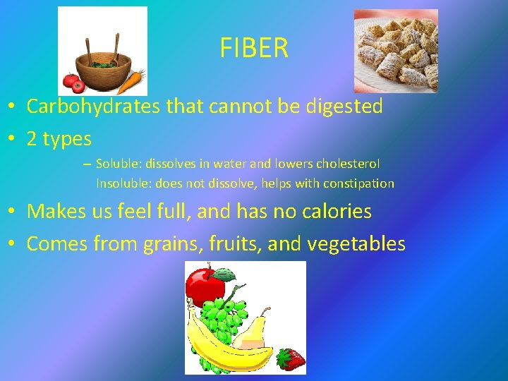 FIBER • Carbohydrates that cannot be digested • 2 types – Soluble: dissolves in