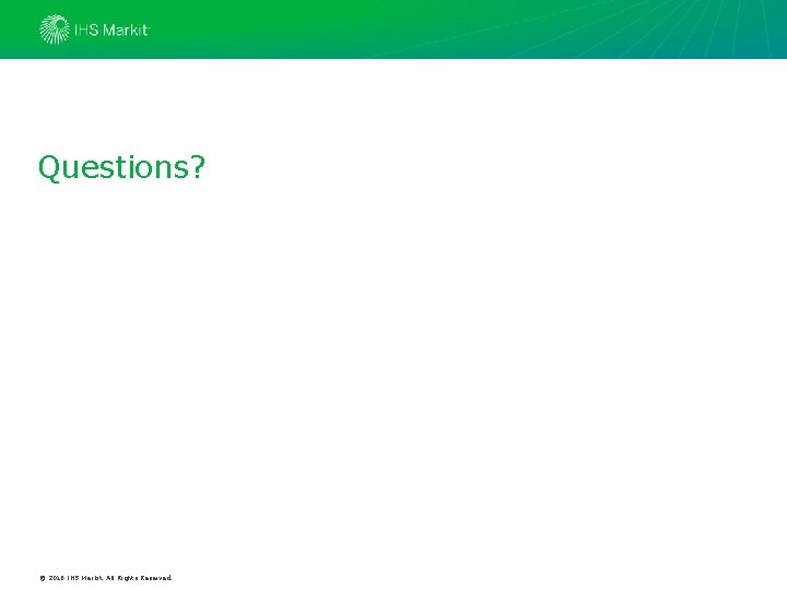 Questions? © 2016 IHS Markit. All Rights Reserved. Questions? © 2016 IHS Markit. All Rights Reserved.