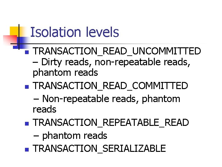 Isolation levels n n TRANSACTION_READ_UNCOMMITTED – Dirty reads, non-repeatable reads, phantom reads TRANSACTION_READ_COMMITTED –