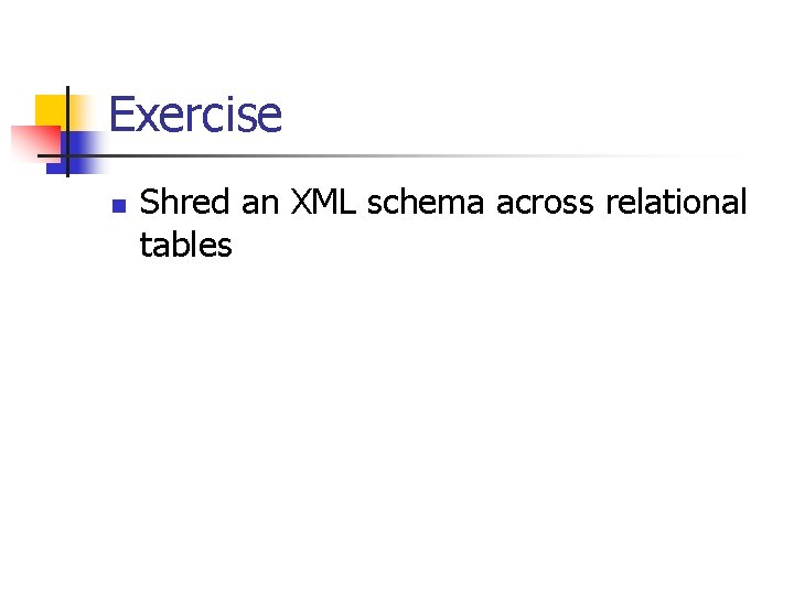 Exercise n Shred an XML schema across relational tables 