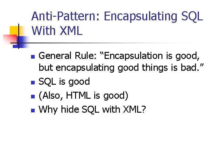 Anti-Pattern: Encapsulating SQL With XML n n General Rule: “Encapsulation is good, but encapsulating