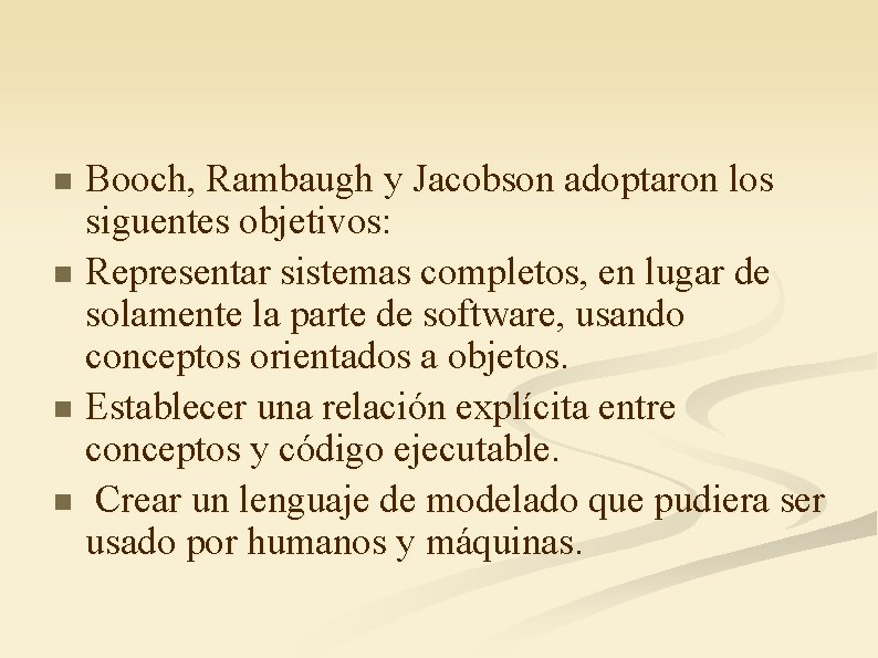 Booch, Rambaugh y Jacobson adoptaron los siguentes objetivos: n Representar sistemas completos, en lugar