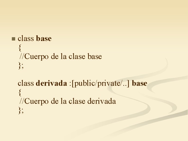 n class base { //Cuerpo de la clase base }; class derivada : [public/private/.