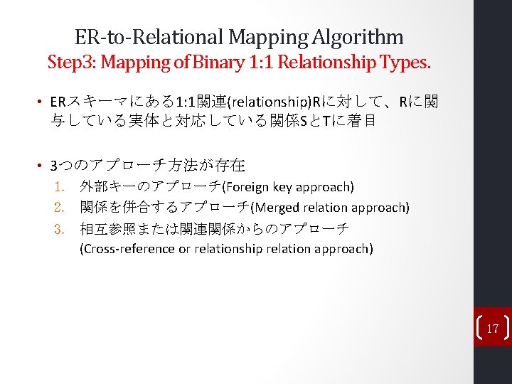 ER-to-Relational Mapping Algorithm Step 3: Mapping of Binary 1: 1 Relationship Types. • ERスキーマにある1: