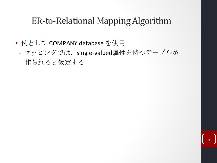ER-to-Relational Mapping Algorithm • 例として COMPANY database を使用 - マッピングでは、single-valued属性を持つテーブルが 作られると仮定する 5 