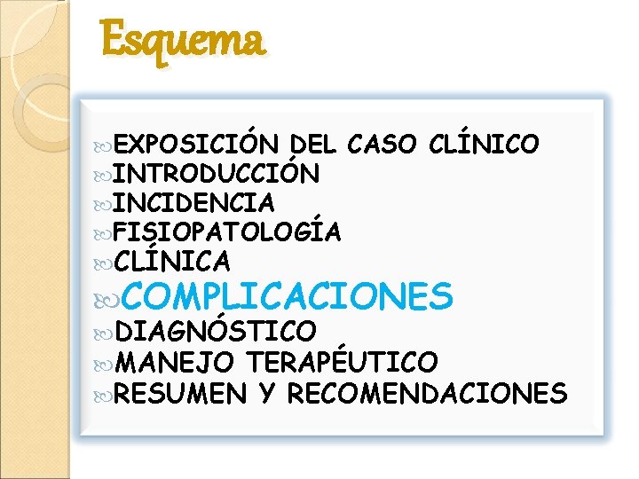 Esquema EXPOSICIÓN DEL CASO INTRODUCCIÓN INCIDENCIA FISIOPATOLOGÍA CLÍNICO CLÍNICA COMPLICACIONES DIAGNÓSTICO MANEJO TERAPÉUTICO RESUMEN