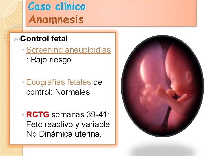 Caso clínico Anamnesis Control fetal ◦ Screening aneuploidías : Bajo riesgo ◦ Ecografías fetales