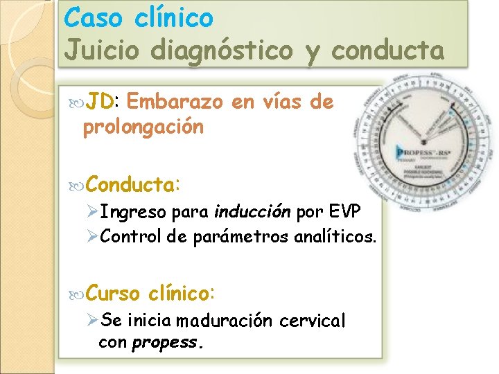 Caso clínico Juicio diagnóstico y conducta JD: Embarazo en vías de prolongación Conducta: ØIngreso