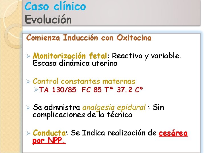 Caso clínico Evolución Comienza Inducción con Oxitocina Ø Monitorización fetal: Reactivo y variable. Escasa
