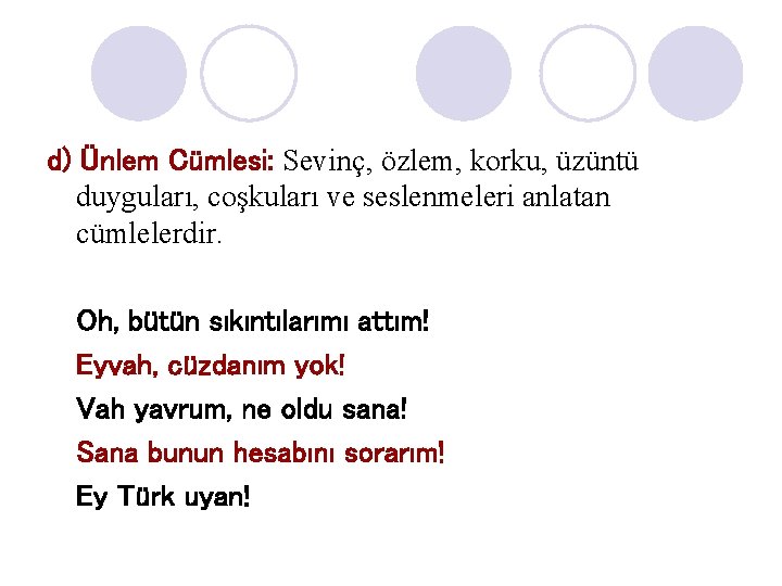 d) Ünlem Cümlesi: Sevinç, özlem, korku, üzüntü duyguları, coşkuları ve seslenmeleri anlatan cümlelerdir. Oh,