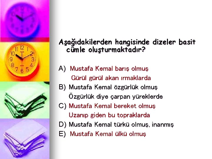 Aşağıdakilerden hangisinde dizeler basit cümle oluşturmaktadır? A) Mustafa Kemal barış olmuş Gürül gürül akan