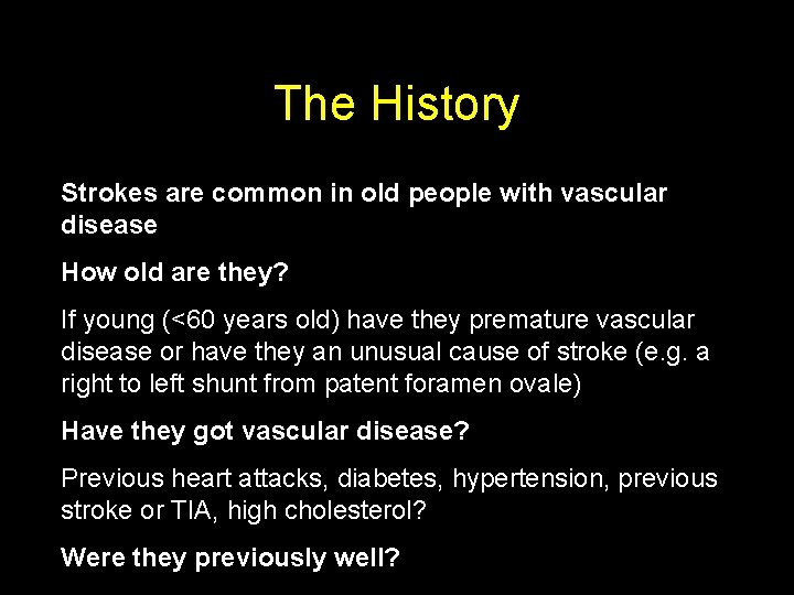 The History Strokes are common in old people with vascular disease How old are