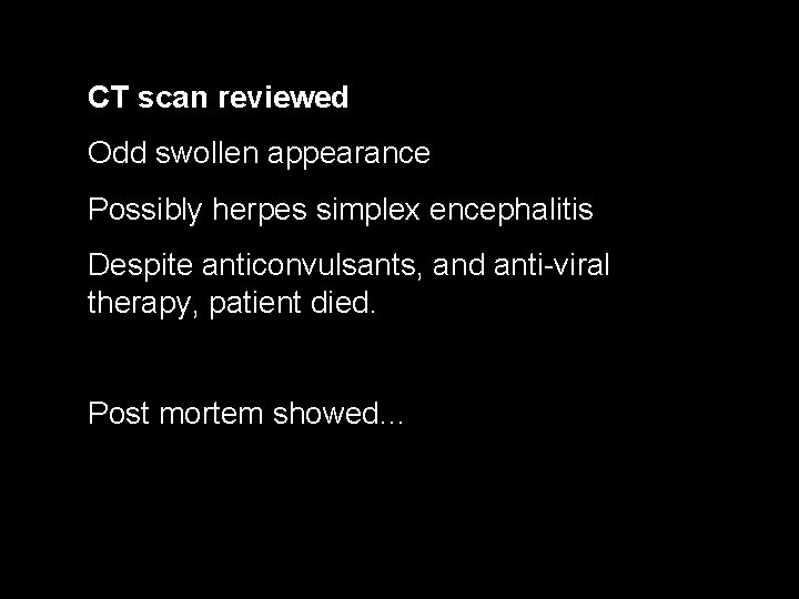 CT scan reviewed Odd swollen appearance Possibly herpes simplex encephalitis Despite anticonvulsants, and anti-viral