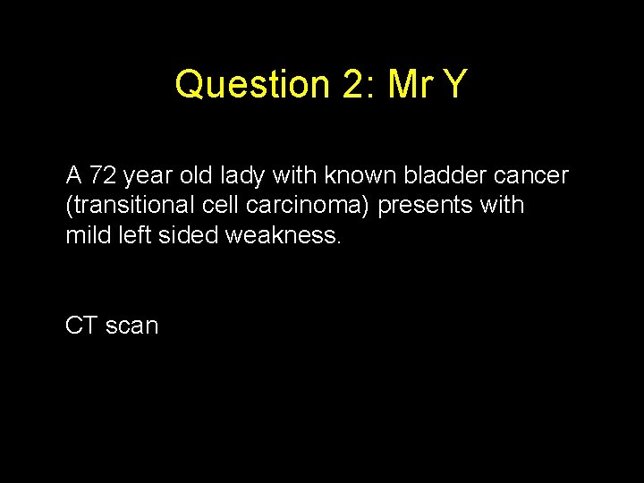 Question 2: Mr Y A 72 year old lady with known bladder cancer (transitional