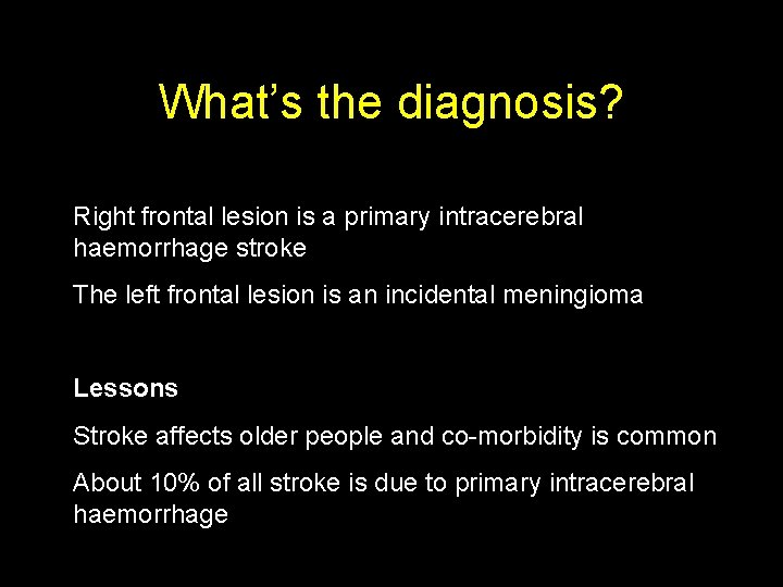 What’s the diagnosis? Right frontal lesion is a primary intracerebral haemorrhage stroke The left