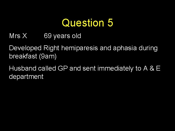 Question 5 Mrs X 69 years old Developed Right hemiparesis and aphasia during breakfast