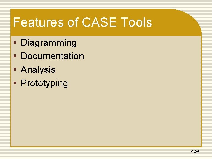 Features of CASE Tools § § Diagramming Documentation Analysis Prototyping 2 -22 Features of CASE Tools § § Diagramming Documentation Analysis Prototyping 2 -22