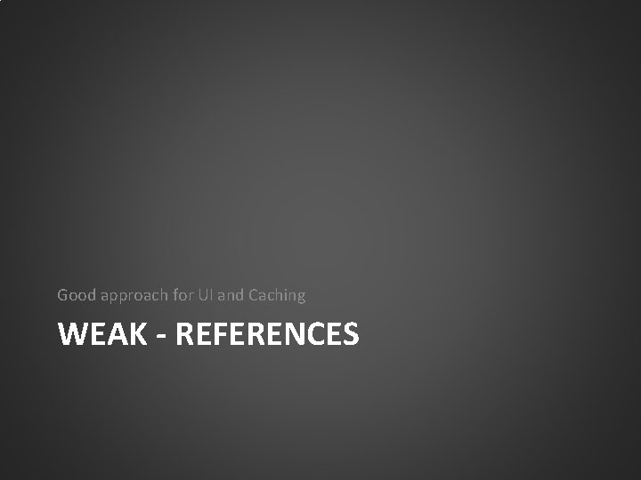 Good approach for UI and Caching WEAK - REFERENCES 