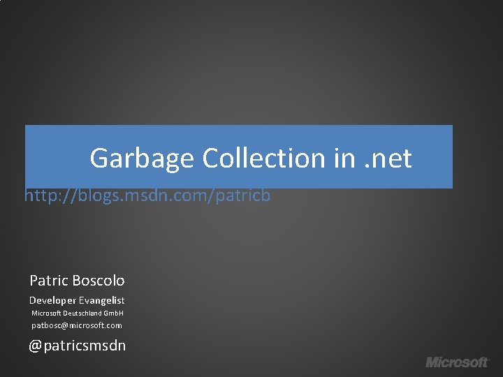 Garbage Collection in. net http: //blogs. msdn. com/patricb Patric Boscolo Developer Evangelist Microsoft Deutschland