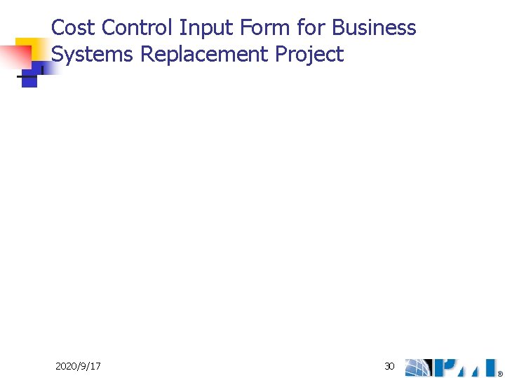 Cost Control Input Form for Business Systems Replacement Project 2020/9/17 30 