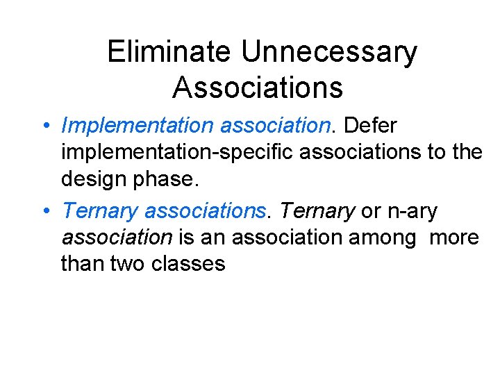 Eliminate Unnecessary Associations • Implementation association. Defer implementation-specific associations to the design phase. • Eliminate Unnecessary Associations • Implementation association. Defer implementation-specific associations to the design phase. •