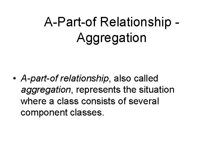 A-Part-of Relationship Aggregation • A-part-of relationship, also called aggregation, represents the situation where a