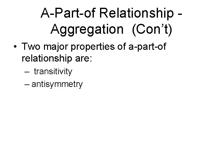 A-Part-of Relationship Aggregation (Con’t) • Two major properties of a-part-of relationship are: – transitivity
