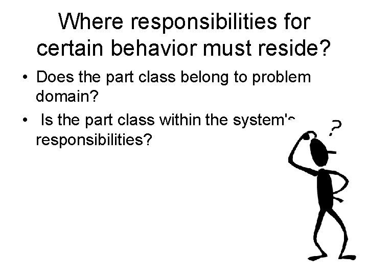 Where responsibilities for certain behavior must reside? • Does the part class belong to