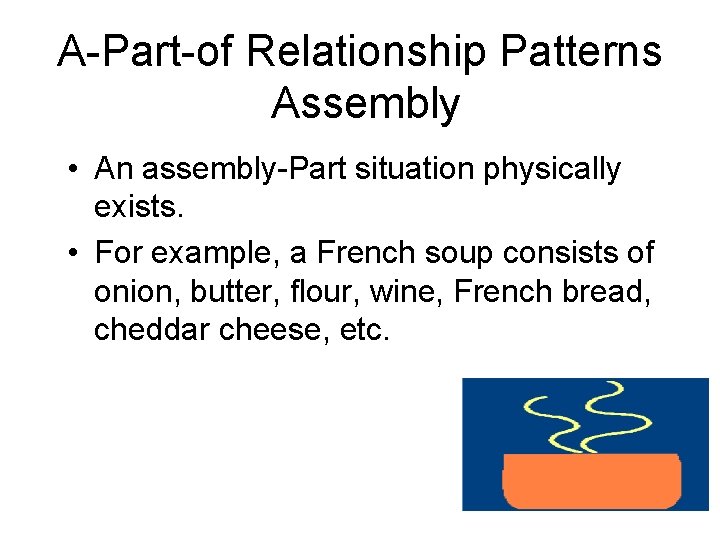 A-Part-of Relationship Patterns Assembly • An assembly-Part situation physically exists. • For example, a A-Part-of Relationship Patterns Assembly • An assembly-Part situation physically exists. • For example, a