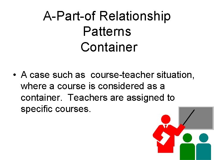 A-Part-of Relationship Patterns Container • A case such as course-teacher situation, where a course