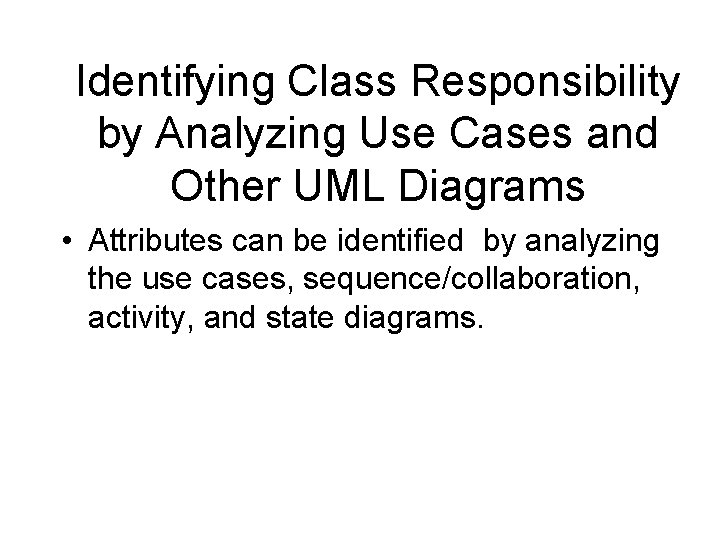 Identifying Class Responsibility by Analyzing Use Cases and Other UML Diagrams • Attributes can