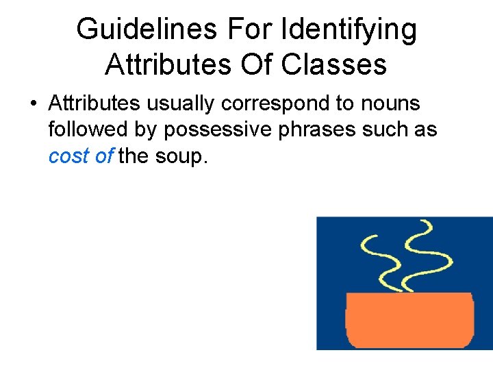 Guidelines For Identifying Attributes Of Classes • Attributes usually correspond to nouns followed by