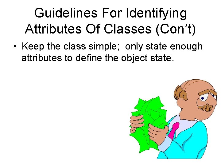Guidelines For Identifying Attributes Of Classes (Con’t) • Keep the class simple; only state