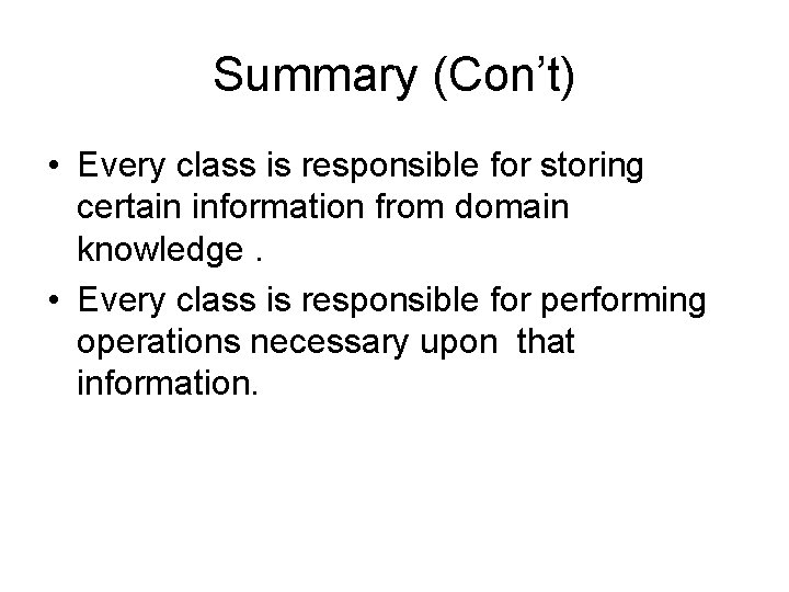 Summary (Con’t) • Every class is responsible for storing certain information from domain knowledge. Summary (Con’t) • Every class is responsible for storing certain information from domain knowledge.