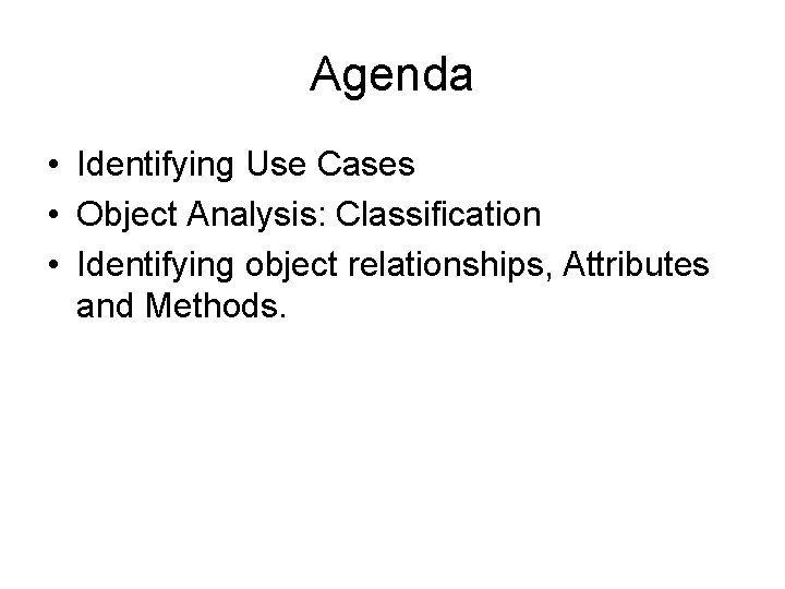 Agenda • Identifying Use Cases • Object Analysis: Classification • Identifying object relationships, Attributes