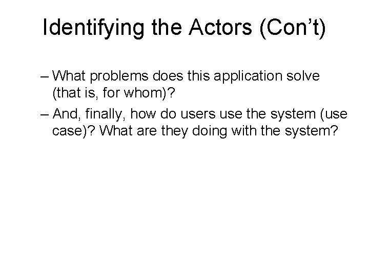 Identifying the Actors (Con’t) – What problems does this application solve (that is, for