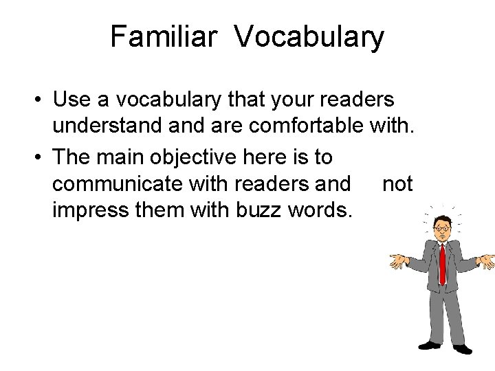 Familiar Vocabulary • Use a vocabulary that your readers understand are comfortable with. •