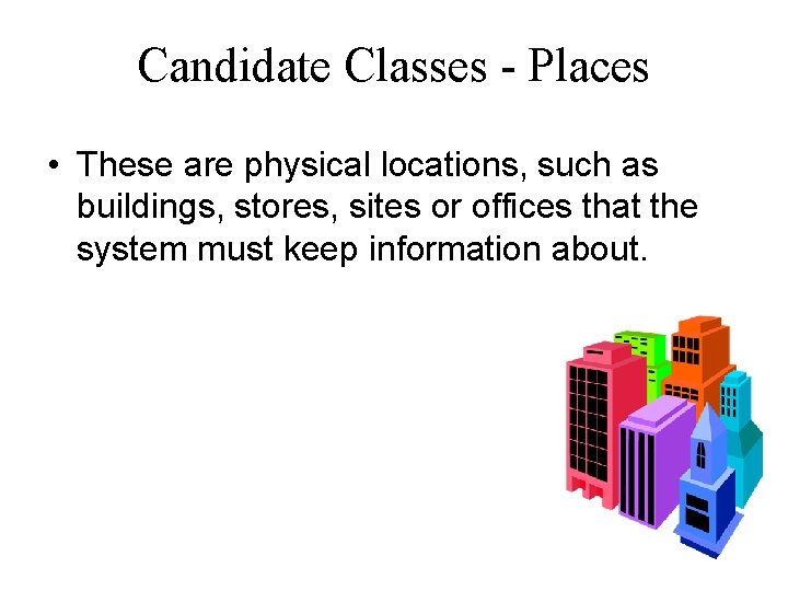 Candidate Classes - Places • These are physical locations, such as buildings, stores, sites Candidate Classes - Places • These are physical locations, such as buildings, stores, sites