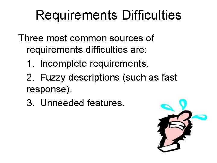 Requirements Difficulties Three most common sources of requirements difficulties are: 1. Incomplete requirements. 2.