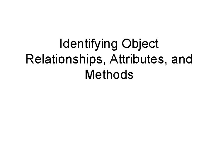 Identifying Object Relationships, Attributes, and Methods 