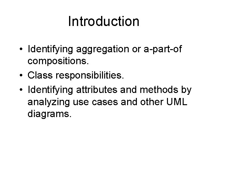 Introduction • Identifying aggregation or a-part-of compositions. • Class responsibilities. • Identifying attributes and Introduction • Identifying aggregation or a-part-of compositions. • Class responsibilities. • Identifying attributes and