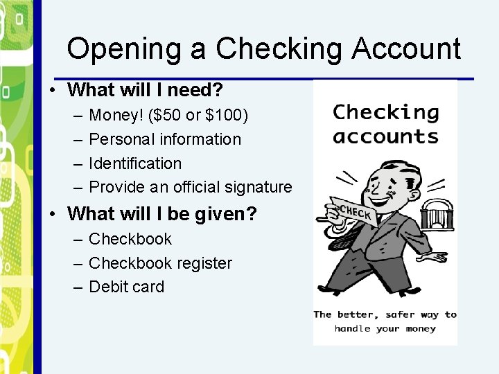 Opening a Checking Account • What will I need? – – Money! ($50 or