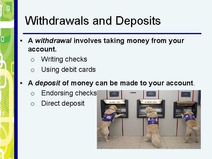 Withdrawals and Deposits • A withdrawal involves taking money from your account. o Writing