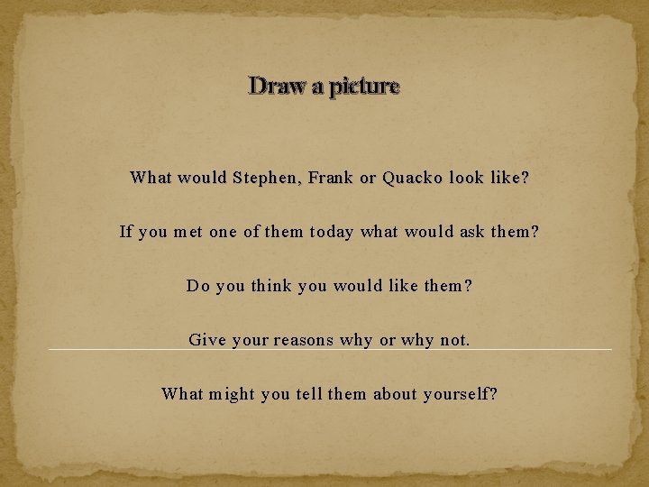 Draw a picture What would Stephen, Frank or Quacko look like? If you met